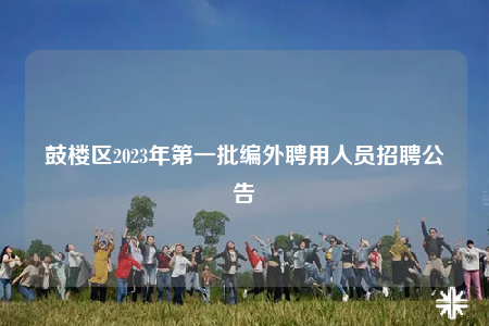 鼓樓區(qū)2023年第一批編外聘用人員招聘公告