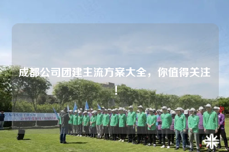 成都公司團(tuán)建主流方案大全，你值得關(guān)注！