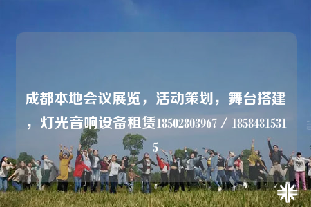 成都本地會議展覽，活動策劃，舞臺搭建，燈光音響設(shè)備租賃18502803967／18584815315