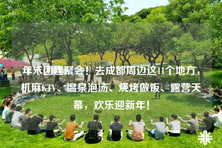 年末團(tuán)建聚會(huì)！去成都周邊這11個(gè)地方，機(jī)麻KTV、溫泉泡湯、燒烤做飯、露營(yíng)天幕，歡樂(lè)迎新年！