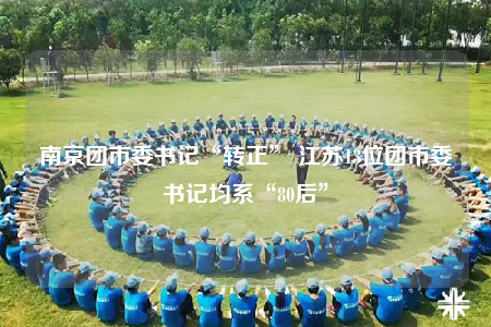 南京團(tuán)市委書(shū)記“轉(zhuǎn)正” 江蘇13位團(tuán)市委書(shū)記均系“80后”