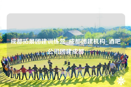 成都拓展團(tuán)建訓(xùn)練營_成都團(tuán)建機(jī)構(gòu)_酒吧公司團(tuán)建成都
