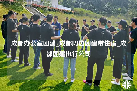 成都辦公室團建_成都周邊團建帶住宿_成都團建執(zhí)行公司