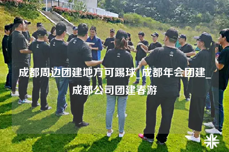 成都周邊團(tuán)建地方可踢球_成都年會團(tuán)建_成都公司團(tuán)建春游