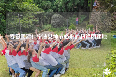 春日團建！寧波女神節(jié)必來的超絕團建地！