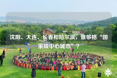 沈陽(yáng)、大連、長(zhǎng)春和哈爾濱，誰(shuí)夠格“國(guó)家級(jí)中心城市”？