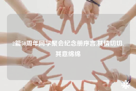 2篇50周年同學(xué)聚會(huì)紀(jì)念冊(cè)序言,其情切切,其意綿綿
