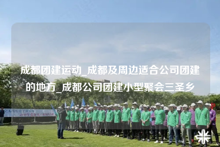 成都團(tuán)建運(yùn)動(dòng)_成都及周邊適合公司團(tuán)建的地方_成都公司團(tuán)建小型聚會(huì)三圣鄉(xiāng)