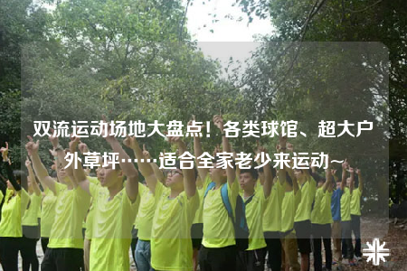 雙流運(yùn)動(dòng)場地大盤點(diǎn)！各類球館、超大戶外草坪……適合全家老少來運(yùn)動(dòng)~