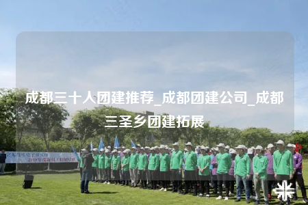 成都三十人團建推薦_成都團建公司_成都三圣鄉(xiāng)團建拓展