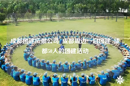 成都團(tuán)建拓展公司_成都周邊一日?qǐng)F(tuán)建_成都50人的團(tuán)建活動(dòng)