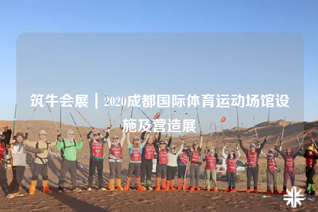 筑牛會(huì)展｜2020成都國際體育運(yùn)動(dòng)場館設(shè)施及營造展