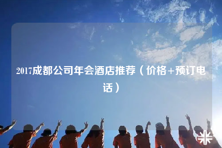 2017成都公司年會酒店推薦（價格+預(yù)訂電話）