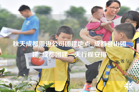 秋天成都周邊公司團(tuán)建地點_成都登山團(tuán)建_成都團(tuán)建一天行程安排