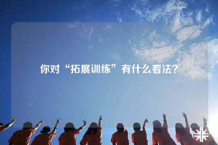 你對“拓展訓(xùn)練”有什么看法？