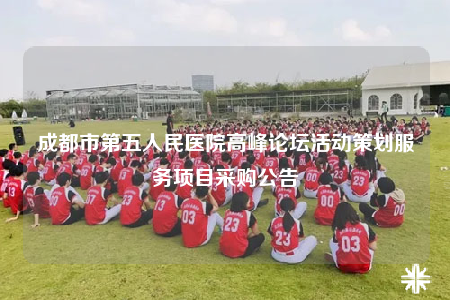 成都市第五人民醫(yī)院高峰論壇活動(dòng)策劃服務(wù)項(xiàng)目采購公告