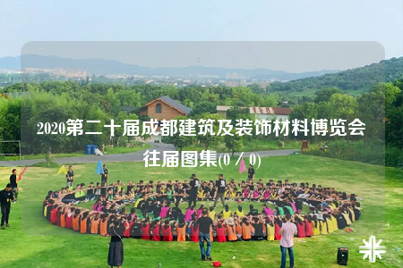 2020第二十屆成都建筑及裝飾材料博覽會(huì)往屆圖集(0／0)