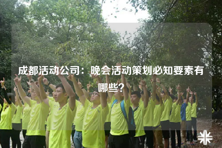 成都活動(dòng)公司：晚會(huì)活動(dòng)策劃必知要素有哪些？