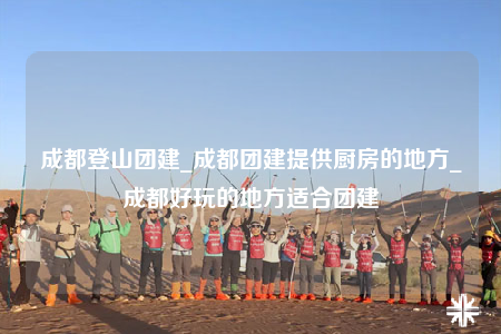 成都登山團(tuán)建_成都團(tuán)建提供廚房的地方_成都好玩的地方適合團(tuán)建