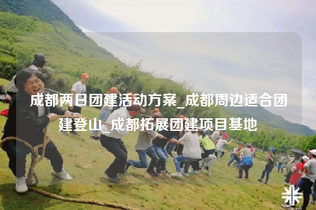 成都兩日團(tuán)建活動方案_成都周邊適合團(tuán)建登山_成都拓展團(tuán)建項(xiàng)目基地
