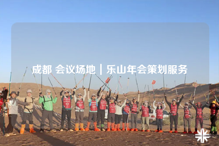 成都 會議場地｜樂山年會策劃服務(wù)