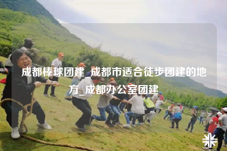 成都棒球團(tuán)建_成都市適合徒步團(tuán)建的地方_成都辦公室團(tuán)建
