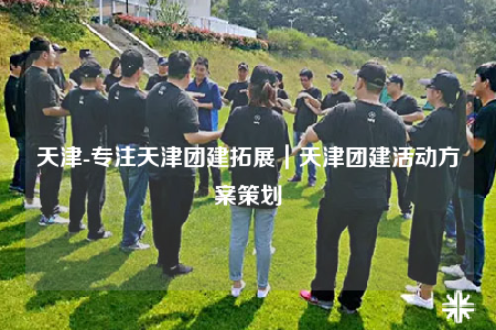 天津-專注天津團建拓展｜天津團建活動方案策劃