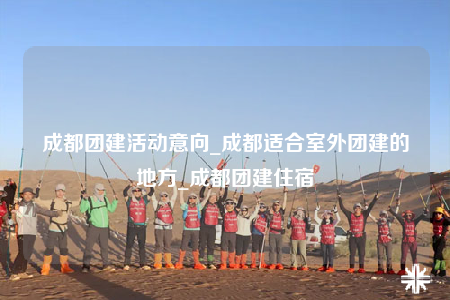 成都團建活動意向_成都適合室外團建的地方_成都團建住宿