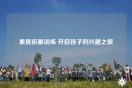 素質(zhì)拓展訓(xùn)練 開(kāi)啟孩子的興趣之旅