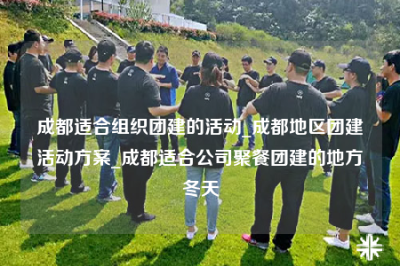 成都適合組織團(tuán)建的活動(dòng)_成都地區(qū)團(tuán)建活動(dòng)方案_成都適合公司聚餐團(tuán)建的地方冬天