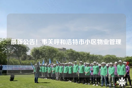 最新公告！事關(guān)呼和浩特市小區(qū)物業(yè)管理