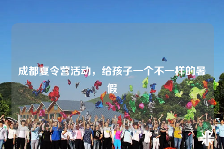 成都夏令營(yíng)活動(dòng)，給孩子一個(gè)不一樣的暑假