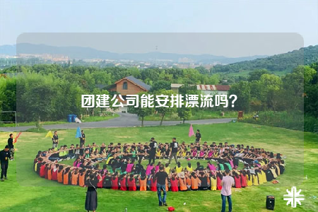 團建公司能安排漂流嗎？