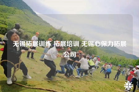 無錫拓展訓練 拓展培訓 無錫心保力拓展公司