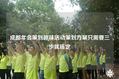 成都年會策劃趣味活動策劃方案只需要三步就搞定