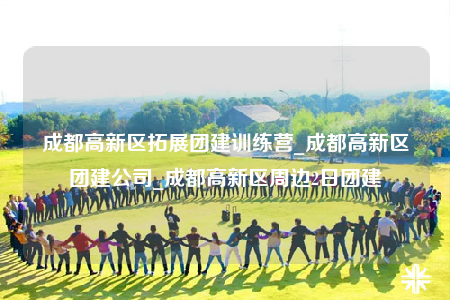成都高新區(qū)拓展團(tuán)建訓(xùn)練營_成都高新區(qū)團(tuán)建公司_成都高新區(qū)周邊2日團(tuán)建