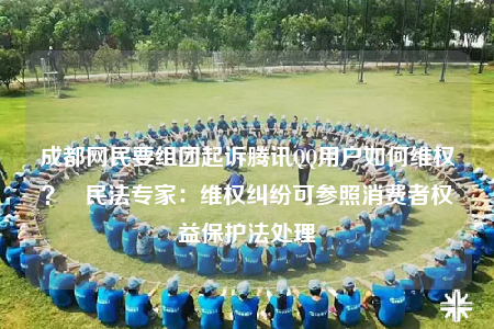 成都網(wǎng)民要組團(tuán)起訴騰訊QQ用戶(hù)如何維權(quán)？   民法專(zhuān)家：維權(quán)糾紛可參照消費(fèi)者權(quán)益保護(hù)法處理