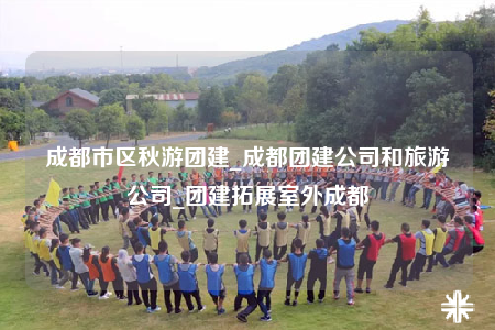 成都市區(qū)秋游團(tuán)建_成都團(tuán)建公司和旅游公司_團(tuán)建拓展室外成都