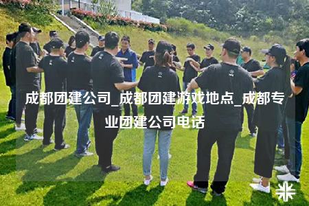 成都團(tuán)建公司_成都團(tuán)建游戲地點(diǎn)_成都專業(yè)團(tuán)建公司電話