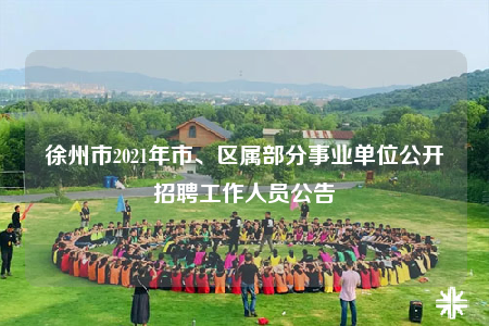 徐州市2021年市、區(qū)屬部分事業(yè)單位公開招聘工作人員公告