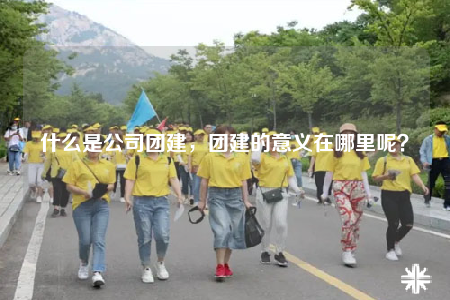 什么是公司團(tuán)建，團(tuán)建的意義在哪里呢？