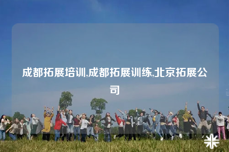 成都拓展培訓,成都拓展訓練,北京拓展公司