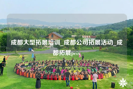 成都大型拓展培訓(xùn)_成都公司拓展活動(dòng)_成都拓展peix