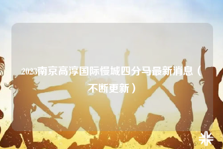2023南京高淳國際慢城四分馬最新消息（不斷更新）