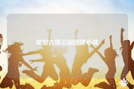 成都古塔公園團建心得