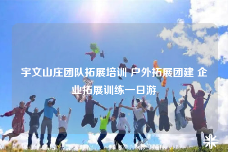 宇文山莊團隊拓展培訓 戶外拓展團建 企業(yè)拓展訓練一日游