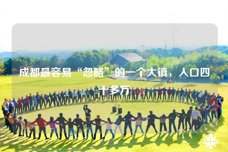 成都最容易“忽略”的一個(gè)大鎮(zhèn)，人口四十多萬(wàn)