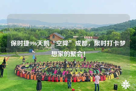 保時捷996天鵝“空降”成都，限時打卡夢想家的聚會！