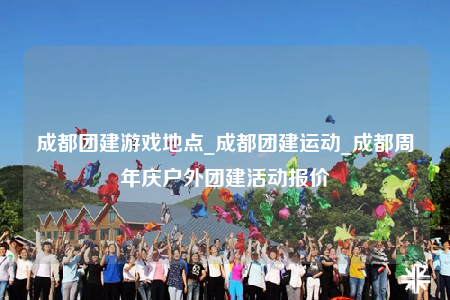 成都團(tuán)建游戲地點(diǎn)_成都團(tuán)建運(yùn)動(dòng)_成都周年慶戶外團(tuán)建活動(dòng)報(bào)價(jià)