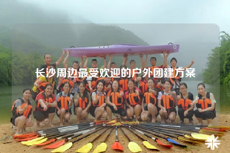 長(zhǎng)沙周邊最受歡迎的戶外團(tuán)建方案